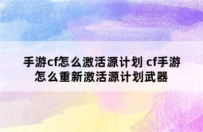 手游cf怎么激活源计划 cf手游怎么重新激活源计划武器